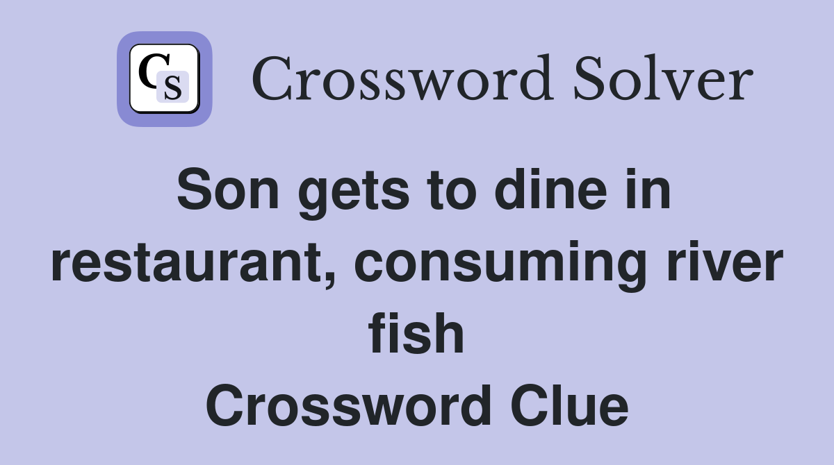 Son gets to dine in restaurant, consuming river fish Crossword Clue